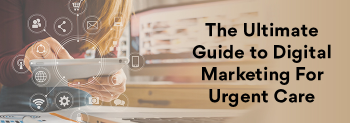 The Ultimate Guide to Digital Marketing For Urgent Care